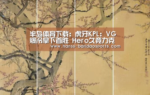半岛体育下载:虎牙KPL:VG爆冷拿下首胜 Hero久竞力克WE捍卫西部第三(图2) 半岛体育体育娱乐